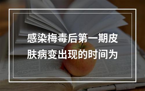 感染梅毒后第一期皮肤病变出现的时间为