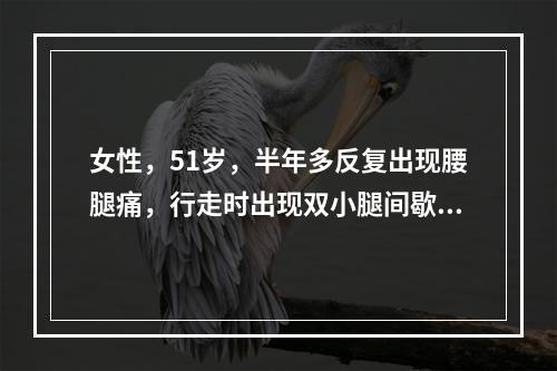 女性，51岁，半年多反复出现腰腿痛，行走时出现双小腿间歇性跛