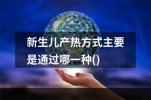 新生儿产热方式主要是通过哪一种()