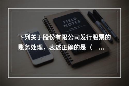 下列关于股份有限公司发行股票的账务处理，表述正确的是（　）。