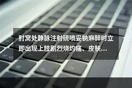 肘窝处静脉注射硫喷妥钠麻醉时立即出现上肢剧烈烧灼痛、皮肤苍