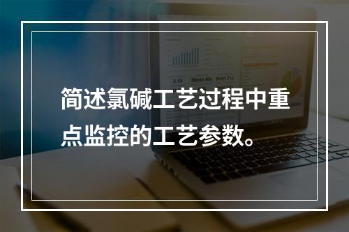 简述氯碱工艺过程中重点监控的工艺参数。