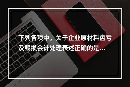 下列各项中，关于企业原材料盘亏及毁损会计处理表述正确的是（　