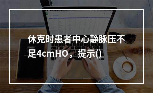 休克时患者中心静脉压不足4cmHO，提示()