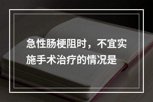 急性肠梗阻时，不宜实施手术治疗的情况是