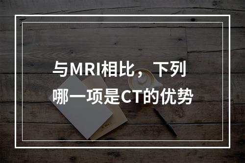 与MRI相比，下列哪一项是CT的优势