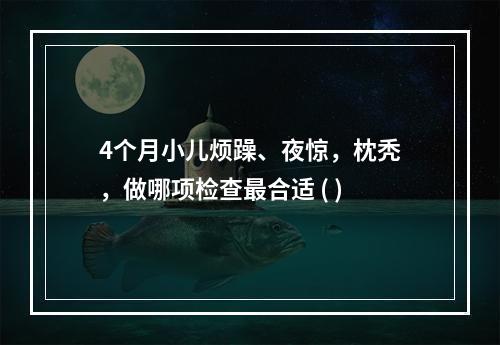 4个月小儿烦躁、夜惊，枕秃，做哪项检查最合适 ( )