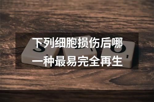 下列细胞损伤后哪一种最易完全再生