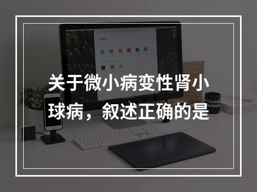 关于微小病变性肾小球病，叙述正确的是