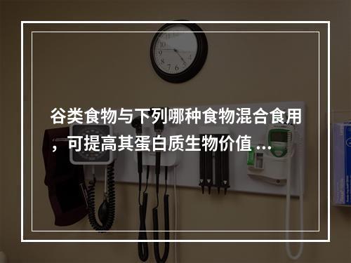 谷类食物与下列哪种食物混合食用，可提高其蛋白质生物价值 (