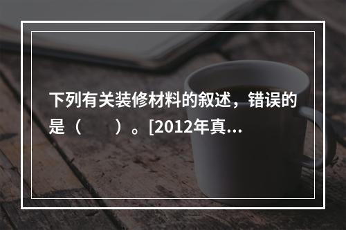 下列有关装修材料的叙述，错误的是（　　）。[2012年真题