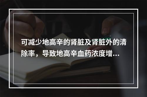 可减少地高辛的肾脏及肾脏外的清除率，导致地高辛血药浓度增加3