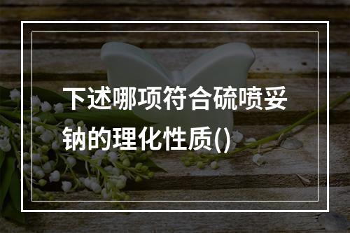 下述哪项符合硫喷妥钠的理化性质()