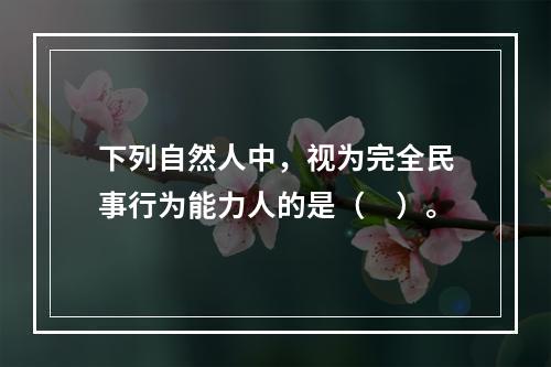 下列自然人中，视为完全民事行为能力人的是（　）。