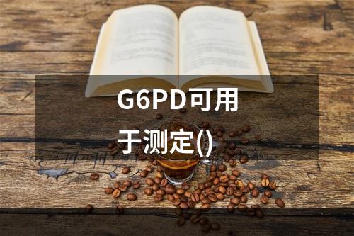 G6PD可用于测定()