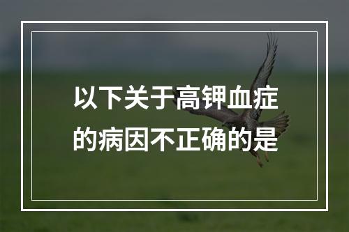 以下关于高钾血症的病因不正确的是