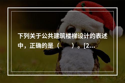 下列关于公共建筑楼梯设计的表述中，正确的是（　　）。[20