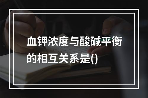 血钾浓度与酸碱平衡的相互关系是()