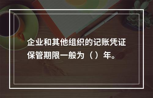 企业和其他组织的记账凭证保管期限一般为（ ）年。