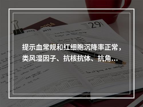 提示血常规和红细胞沉降率正常，类风湿因子、抗核抗体、抗角蛋白