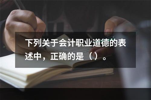 下列关于会计职业道德的表述中，正确的是（ ）。