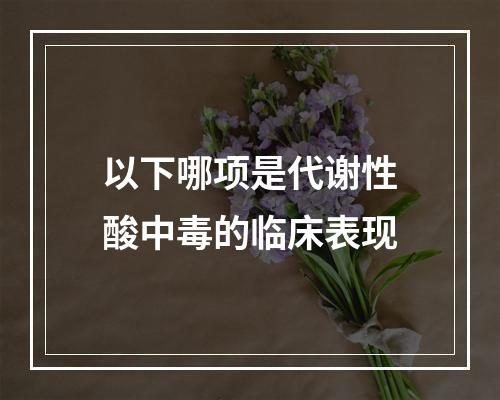 以下哪项是代谢性酸中毒的临床表现