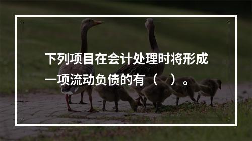 下列项目在会计处理时将形成一项流动负债的有（　）。