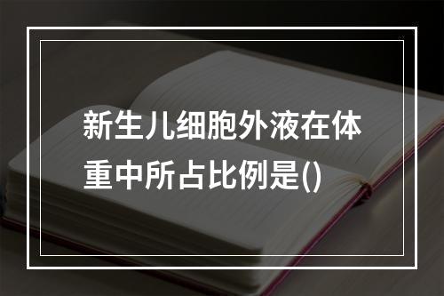 新生儿细胞外液在体重中所占比例是()