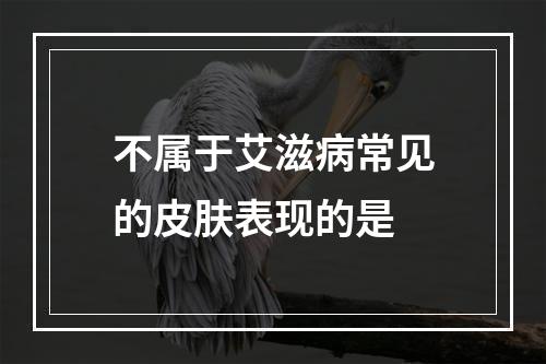 不属于艾滋病常见的皮肤表现的是