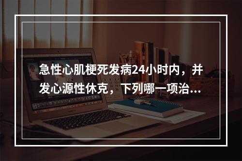 急性心肌梗死发病24小时内，并发心源性休克，下列哪一项治疗是