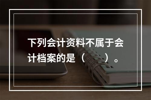 下列会计资料不属于会计档案的是（　　）。