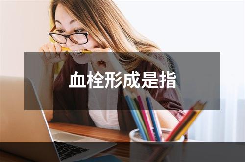 血栓形成是指