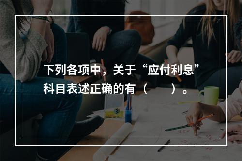 下列各项中，关于“应付利息”科目表述正确的有（　　）。