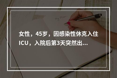 女性，45岁，因感染性休克入住ICU，入院后第3天突然出现昏