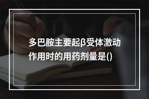 多巴胺主要起β受体激动作用时的用药剂量是()