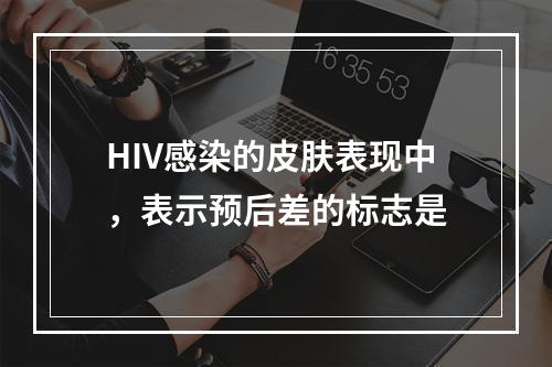 HIV感染的皮肤表现中，表示预后差的标志是