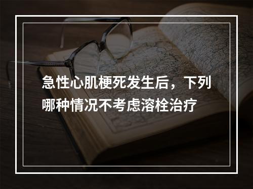 急性心肌梗死发生后，下列哪种情况不考虑溶栓治疗