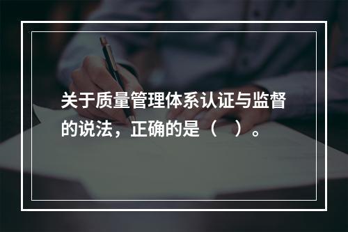 关于质量管理体系认证与监督的说法，正确的是（　）。