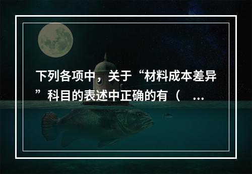 下列各项中，关于“材料成本差异”科目的表述中正确的有（　　）