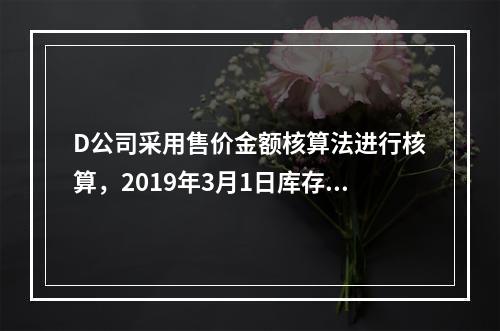 D公司采用售价金额核算法进行核算，2019年3月1日库存商品