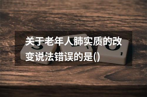 关于老年人肺实质的改变说法错误的是()