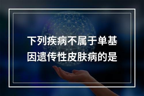 下列疾病不属于单基因遗传性皮肤病的是