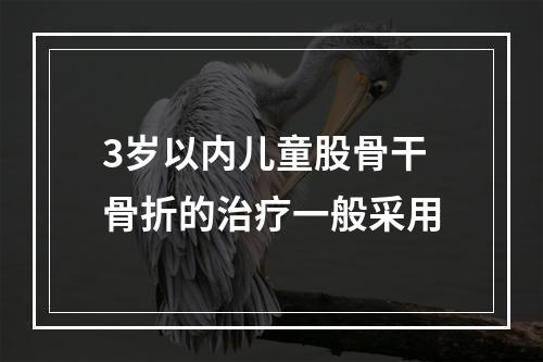 3岁以内儿童股骨干骨折的治疗一般采用