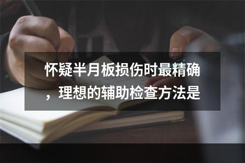 怀疑半月板损伤时最精确，理想的辅助检查方法是