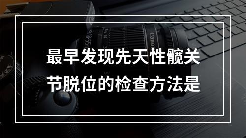 最早发现先天性髋关节脱位的检查方法是