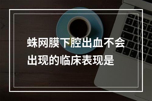 蛛网膜下腔出血不会出现的临床表现是