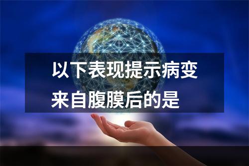 以下表现提示病变来自腹膜后的是