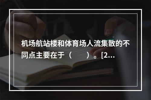 机场航站楼和体育场人流集散的不同点主要在于（　　）。[20