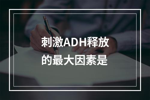 刺激ADH释放的最大因素是