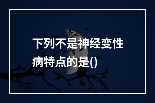 下列不是神经变性病特点的是()